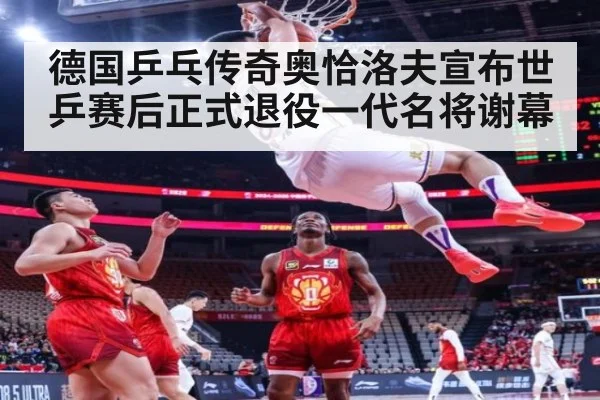 德国乒乓传奇奥恰洛夫宣布世乒赛后正式退役一代名将谢幕
