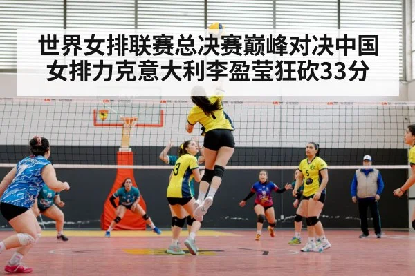 世界女排联赛总决赛巅峰对决中国女排力克意大利李盈莹狂砍33分