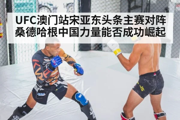 UFC澳门站宋亚东头条主赛对阵桑德哈根中国力量能否成功崛起
